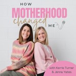 How Motherhood Changed Me Podcast How Motherhood Changed Me