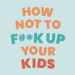 Logo of the podcast How Not To Fuck Up Your Kids Podcast How Not To Fuck Up Your Kids