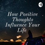 Logo of the podcast How Positive Thoughts Influence Your Life Podcast How Positive Thoughts Influence Your Life