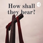 Logo of the podcast How shall they hear? Podcast How shall they hear?