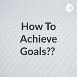 Logo of the podcast How To Achieve Goals?? Podcast How To Achieve Goals??