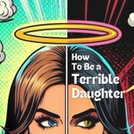 How To Be a Terrible Daughter Podcast How To Be a Terrible Daughter