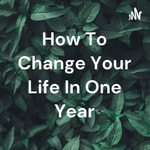 Logo of the podcast How To Change Your Life In One Year Podcast How To Change Your Life In One Year