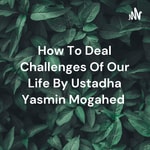 Logo of the podcast How To Deal Challenges Of Our Life By Ustadha Yasmin Mogahed Podcast How To Deal Challenges Of Our Life By Ustadha Yasmin Mogahed
