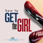 How To GET THE GIRL - An Ask Women Podcast Podcast How To GET THE GIRL - An Ask Women Podcast