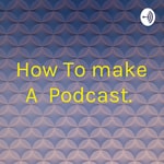 Logo of the podcast How To make A Podcast. Podcast How To make A Podcast.