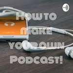 Podcast How to make your own Podcast!