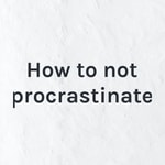 Logo of the podcast How to not procrastinate Podcast How to not procrastinate