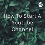 Logo of the podcast How To Start A Youtube Channel Podcast How To Start A Youtube Channel