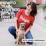 How To Train Your Dog With Love + Science - Dog Training with Annie Grossman + Anamarie Johnson PhD