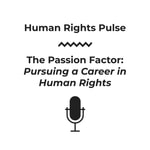 Human Rights Pulse - The Passion Factor (Pursuing a Career in Human Rights) Podcast Human Rights Pulse - The Passion Factor (Pursuing a Career in Human Rights)