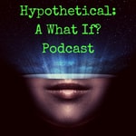 Hypothetical: A What If? Podcast Hypothetical: A What If? Podcast