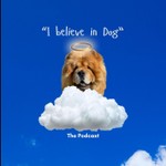 I Believe In Dog Podcast I Believe In Dog