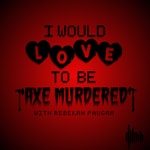 Logo of the podcast I would LOVE to be Axe Murdered Podcast I would LOVE to be Axe Murdered
