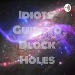 Logo of the podcast Idiots' Guide to Black Holes Podcast Idiots' Guide to Black Holes