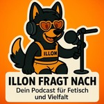 Illon fragt nach - Dein Podcast für Fetisch und Vielfalt Podcast Illon fragt nach - Dein Podcast für Fetisch und Vielfalt