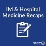 Podcast IM & Hospital Medicine Recaps
