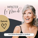 Impacter le monde avec Karine Champagne Podcast Impacter le monde avec Karine Champagne