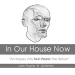 Logo of the podcast In Our House Now: “ An Inquiry Into Twin Peaks The Return” Podcast In Our House Now: “ An Inquiry Into Twin Peaks The Return”