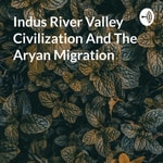 Podcast Indus River Valley Civilization And The Aryan Migration