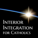 Interior Integration for Catholics Interior Integration for Catholics