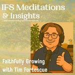 Internal Family Systems (IFS) Meditations and Insights: Faithfully Growing with Tim Fortescue Podcast Internal Family Systems (IFS) Meditations and Insights: Faithfully Growing with Tim Fortescue