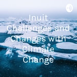 Logo of the podcast Inuit Challenges and Changes with Climate Change Podcast Inuit Challenges and Changes with Climate Change