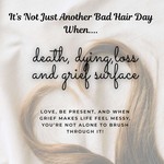 Podcast "It’s Not Just Another Bad Hair Day"--- when death, dying, loss, and grief surface!