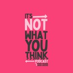 It’s Not What You Think Podcast It’s Not What You Think