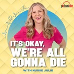 Podcast It's Okay, We're All Gonna Die with Nurse Julie