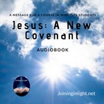 Logo of the podcast Jesus: A New Covenant, A Message to A Course in Miracles Students Podcast Jesus: A New Covenant, A Message to A Course in Miracles Students