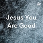 Logo of the podcast Jesus You Are Good Podcast Jesus You Are Good