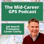 Job Search, Promotion, and Career Clarity: The Mid-Career GPS Podcast Podcast Job Search, Promotion, and Career Clarity: The Mid-Career GPS Podcast