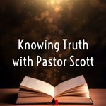 Logo of the podcast Knowing Truth with Pastor Scott Podcast Knowing Truth with Pastor Scott