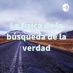Logo of the podcast La física de la búsqueda de la verdad Podcast La física de la búsqueda de la verdad