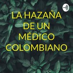 Logo of the podcast LA HAZAÑA DE UN MÉDICO COLOMBIANO Podcast LA HAZAÑA DE UN MÉDICO COLOMBIANO