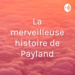 Podcast La merveilleuse histoire de Payland