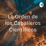 Logo of the podcast La Orden de los Caballeros Científicos Podcast La Orden de los Caballeros Científicos
