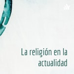 Podcast La religión en la actualidad