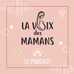Logo of the podcast LA VOIX DES MAMANS Podcast LA VOIX DES MAMANS