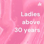 Logo of the podcast Ladies above 30 years Podcast Ladies above 30 years