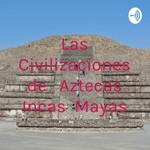 Logo of the podcast Las Civilizaciones de Aztecas Incas Mayas Podcast Las Civilizaciones de Aztecas Incas Mayas