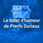 Logo of the podcast Le billet d'humeur de Pierre Durieux Podcast Le billet d'humeur de Pierre Durieux