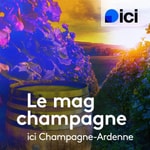 Podcast Le mag champagne, ici Champagne-Ardenne
