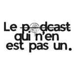 Podcast Le podcast qui n'en est pas un