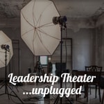 Leadership Theater ...unplugged Podcast Leadership Theater ...unplugged