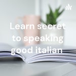 Logo of the podcast Learn secret to speaking good italian Podcast Learn secret to speaking good italian