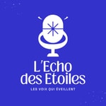 L’Echo des Etoiles - Le podcast des voix qui éveillent L’Echo des Etoiles - Le podcast des voix qui éveillent