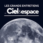 Podcast Les grands entretiens de Ciel & Espace
