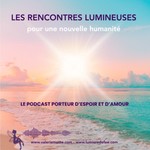 Les Rencontres lumineuses pour une nouvelle humanité Podcast Les Rencontres lumineuses pour une nouvelle humanité